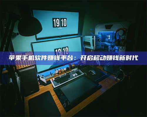 邵东苹果手机软件赚钱平台:开启移动赚钱新时代 第1张 邵东苹果手机软件赚钱平台:开启移动赚钱新时代 第1张