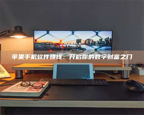 邵东苹果手机软件赚钱:开启你的数字财富之门 第1张 邵东苹果手机软件赚钱:开启你的数字财富之门 第1张