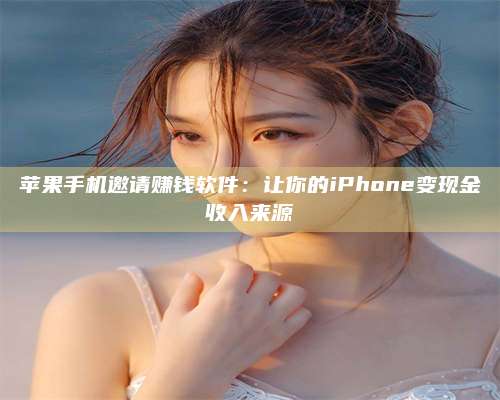 邵东苹果手机邀请赚钱软件:让你的iPhone变现金收入来源 第1张 邵东苹果手机邀请赚钱软件:让你的iPhone变现金收入来源 第1张
