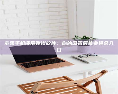 邵东苹果手机锁屏赚钱软件:你的闲置屏幕变现金入口 第1张 邵东苹果手机锁屏赚钱软件:你的闲置屏幕变现金入口 第1张