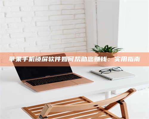 邵东苹果手机锁屏软件如何帮助您赚钱:实用指南 第1张 邵东苹果手机锁屏软件如何帮助您赚钱:实用指南 第1张