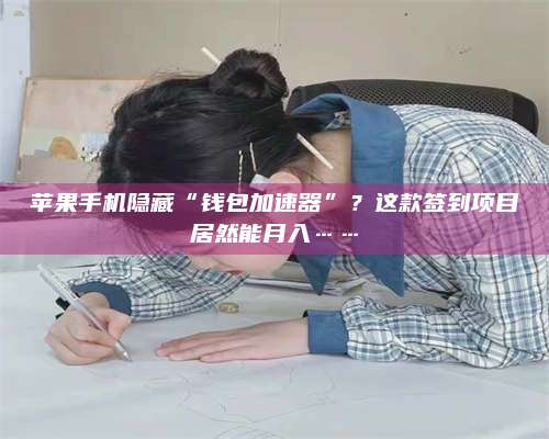 邵东苹果手机隐藏“钱包加速器”?这款签到项目居然能月入…… 第1张 邵东苹果手机隐藏“钱包加速器”?这款签到项目居然能月入…… 第1张