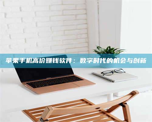 邵东苹果手机高价赚钱软件:数字时代的机会与创新 第1张 邵东苹果手机高价赚钱软件:数字时代的机会与创新 第1张