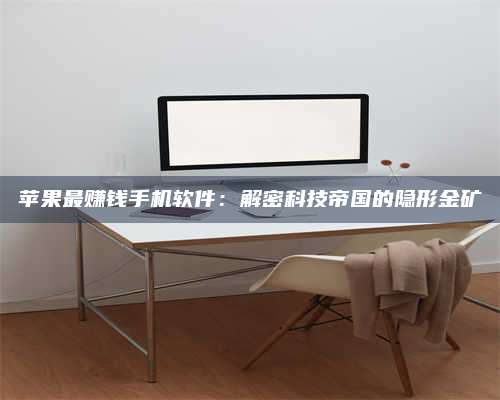 邵东苹果最赚钱手机软件:解密科技帝国的隐形金矿 第1张 邵东苹果最赚钱手机软件:解密科技帝国的隐形金矿 第1张