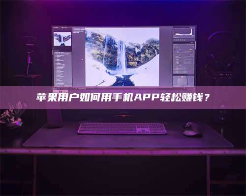 邵东苹果用户如何用手机APP轻松赚钱? 第1张 邵东苹果用户如何用手机APP轻松赚钱? 第1张