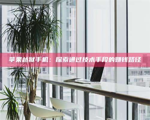 邵东苹果越狱手机:探索通过技术手段的赚钱路径 第1张 邵东苹果越狱手机:探索通过技术手段的赚钱路径 第1张