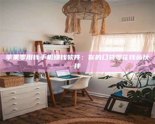 邵东苹果零用钱手机赚钱软件:你的口袋零花钱新伙伴 第1张 邵东苹果零用钱手机赚钱软件:你的口袋零花钱新伙伴 第1张