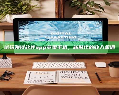 邵东试玩赚钱软件app苹果手机,新时代的收入机遇 第1张 邵东试玩赚钱软件app苹果手机,新时代的收入机遇 第1张