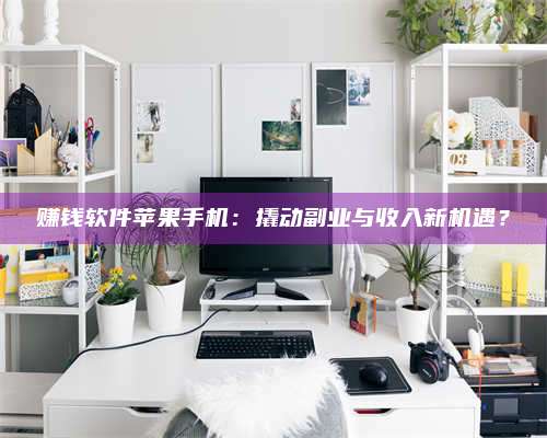 邵东赚钱软件苹果手机:撬动副业与收入新机遇? 第1张 邵东赚钱软件苹果手机:撬动副业与收入新机遇? 第1张