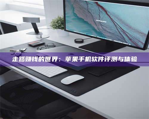 邵东走路赚钱的世界：苹果手机软件评测与体验