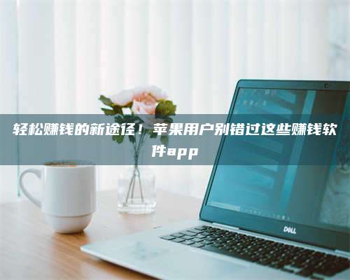 邵东轻松赚钱的新途径!苹果用户别错过这些赚钱软件app 第1张 邵东轻松赚钱的新途径!苹果用户别错过这些赚钱软件app 第1张