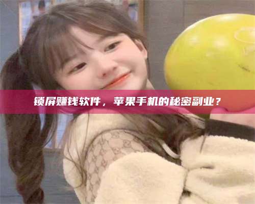 邵东锁屏赚钱软件，苹果手机的秘密副业？
